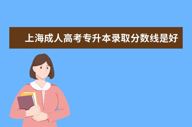 上海成人高考专升本录取分数线是好多 怎样答好成考专升本英语的完形填空