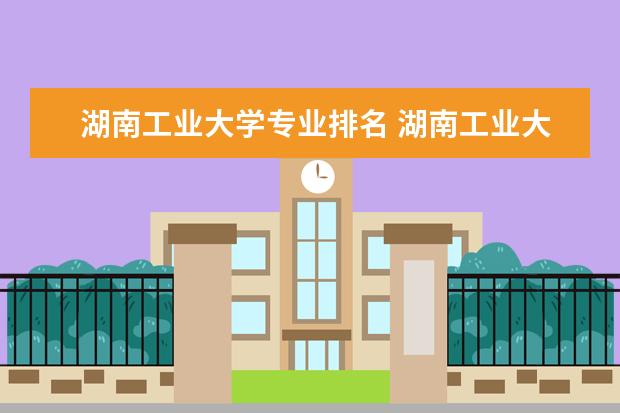湖南工业大学专业排名 湖南工业大学全国排名