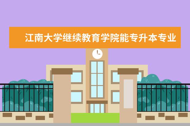 江南大学继续教育学院能专升本专业有哪些