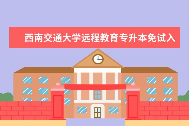 西南交通大学远程教育专升本免试入学条件 在上海怎么专升本比较便捷和报名靠谱
