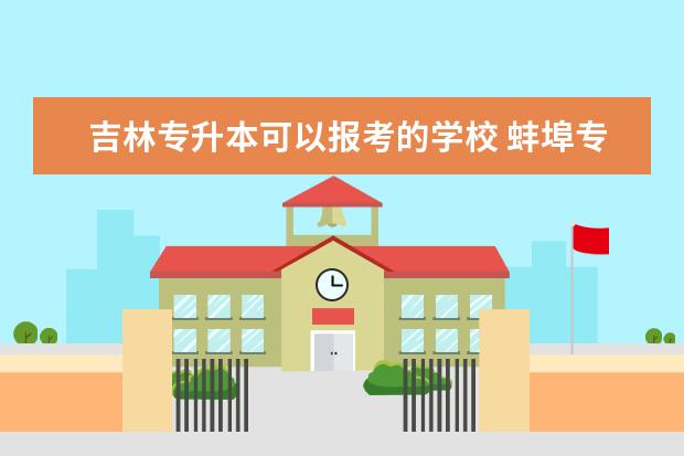 吉林专升本可以报考的学校 蚌埠专升本网上报名流程是什么