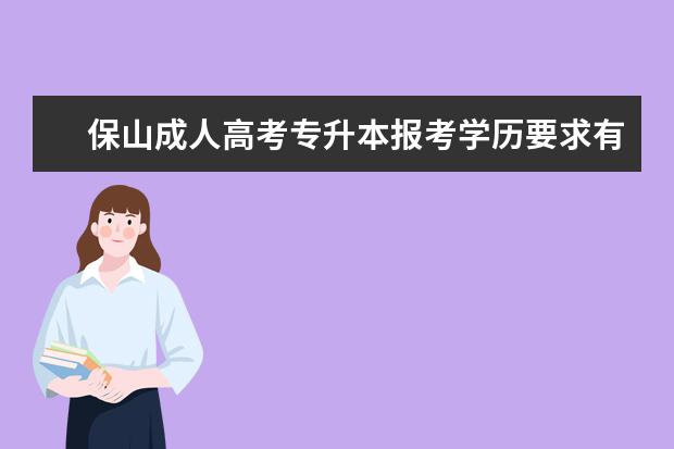 保山成人高考专升本报考学历要求有哪些 上海成人高考专升本录取分数线是好多