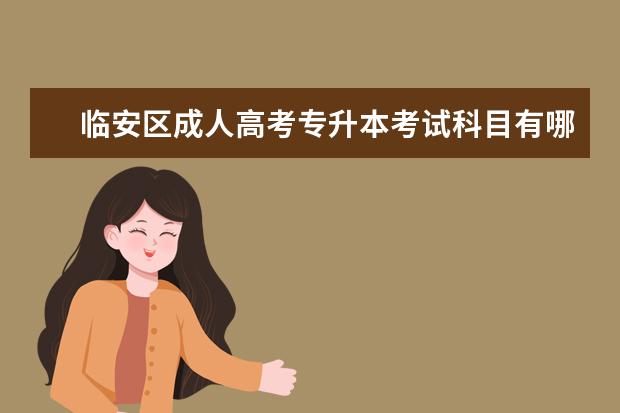 临安区成人高考专升本考试科目有哪些 上海成人高考专升本录取分数线是好多