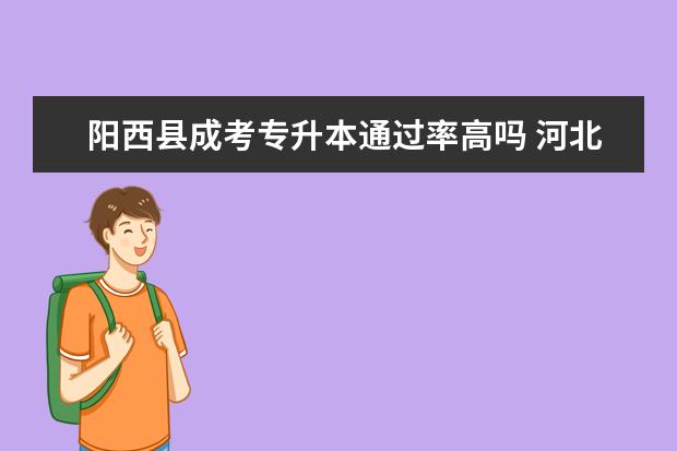 阳西县成考专升本通过率高吗 河北保定成人高考专升本征集志愿有哪些规定