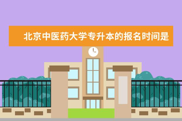 北京中医药大学专升本的报名时间是什么时候 哈尔滨靠谱的专升本培训机构