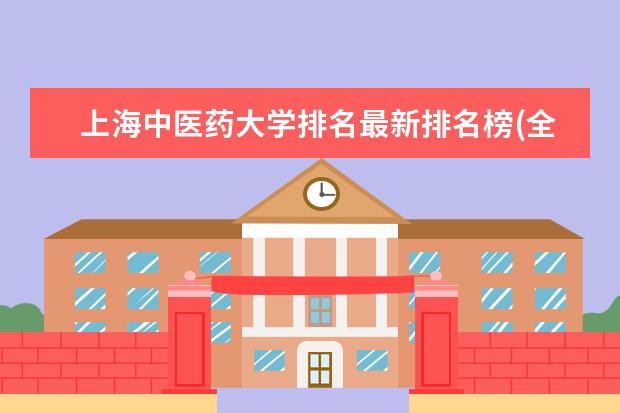 上海中医药大学排名最新排名榜(全国+省内) 西安邮电大学排名最新排名榜(全国+省内)