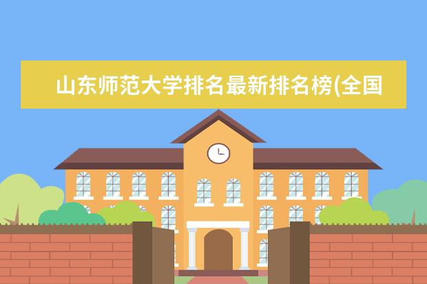 山东师范大学排名最新排名榜(全国+省内) 西安外国语大学排名最新排名榜(全国+省内)