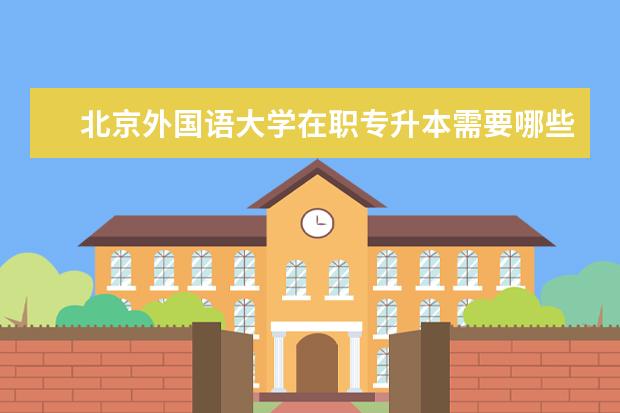 北京外国语大学在职专升本需要哪些条件