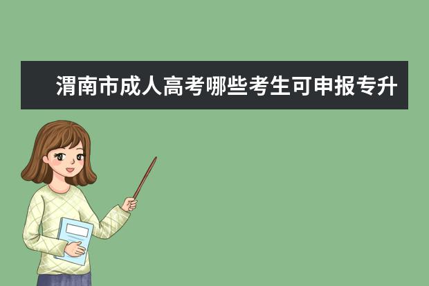 渭南市成人高考哪些考生可申报专升本免试 上海成人高考专升本录取分数线是好多