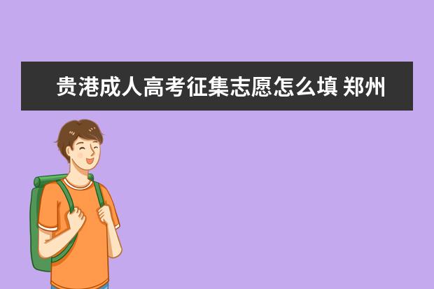 贵港成人高考征集志愿怎么填 郑州成人高考征集志愿方法是怎样的