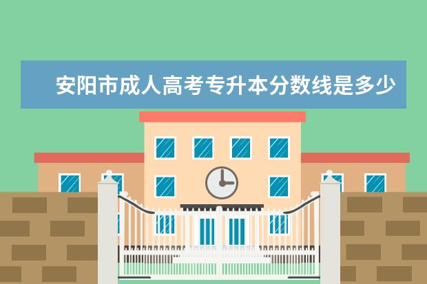 安阳市成人高考专升本分数线是多少分 北京成考专升本学校有哪些专业