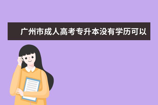 广州市成人高考专升本没有学历可以报本科吗 成人高考专升本高数一复习考试内容重点看哪些