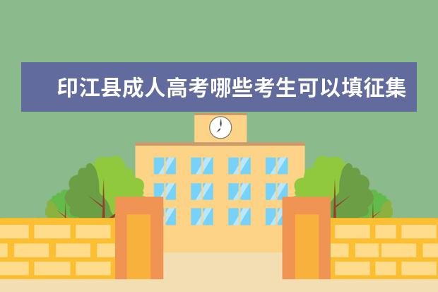 印江县成人高考哪些考生可以填征集志愿 南昌成人高考征集志愿怎么填