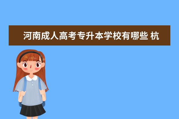 河南成人高考专升本学校有哪些 杭州临安成人高考专升本考什么