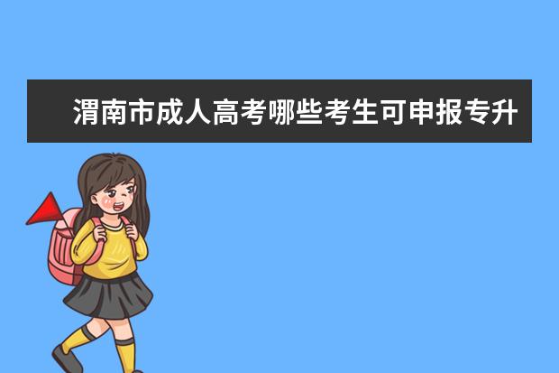 渭南市成人高考哪些考生可申报专升本免试 成考专升本考的是高中的知识吗