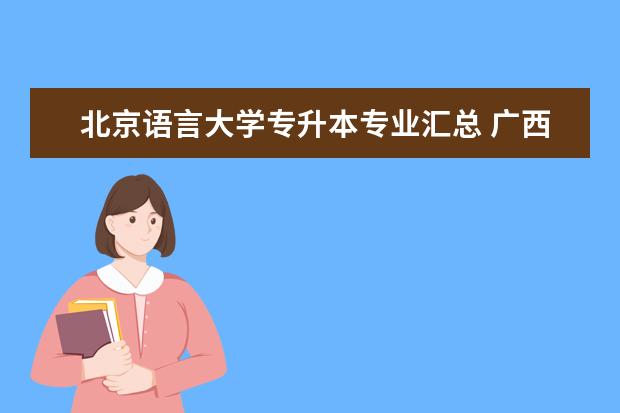 北京语言大学专升本专业汇总 广西专升本考试科目安排