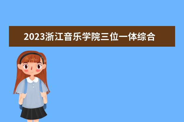 2023浙江音乐学院三位一体综合评价招生人数及专业