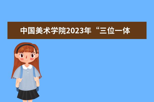 中国美术学院2023年“三位一体”招生简章