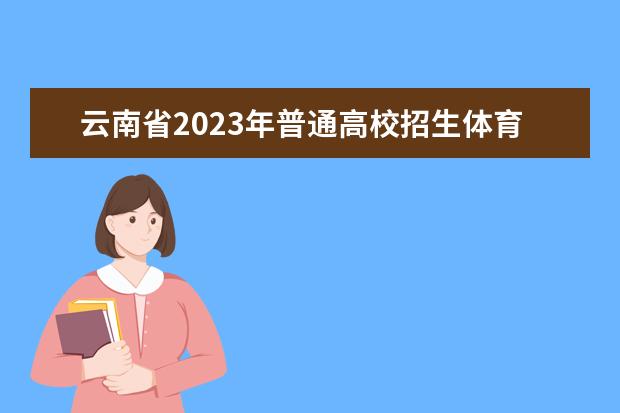 云南省2023年普通高校招生体育统考工作安排