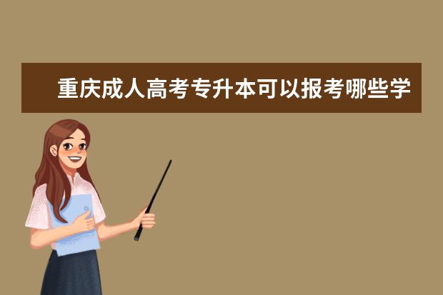 重庆成人高考专升本可以报考哪些学校 （成人高考专升本考什么专业）