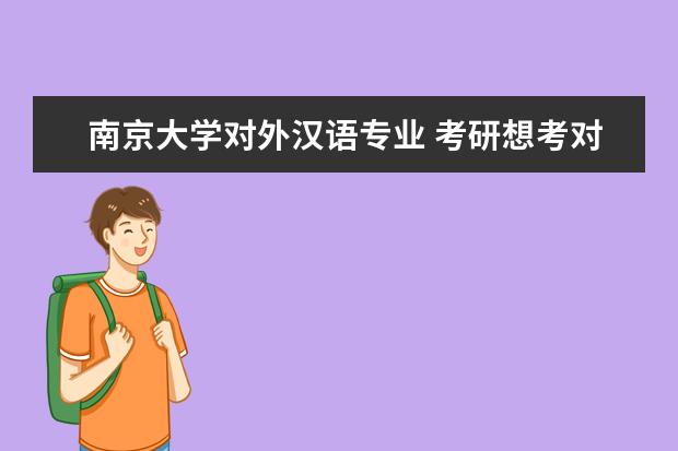 南京大学对外汉语专业 考研想考对外汉语专业,请问这个专业都要考什么?考数...