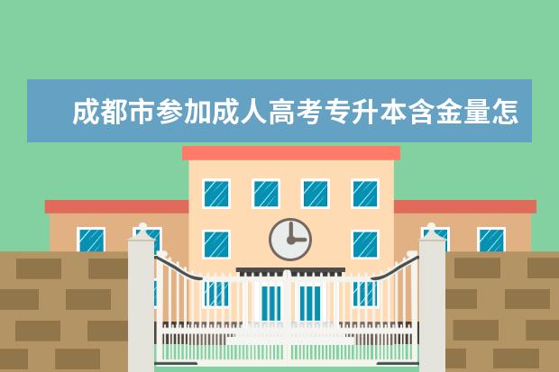 成都市参加成人高考专升本含金量怎么样 天津成人高考专升本层次考试科目是哪些