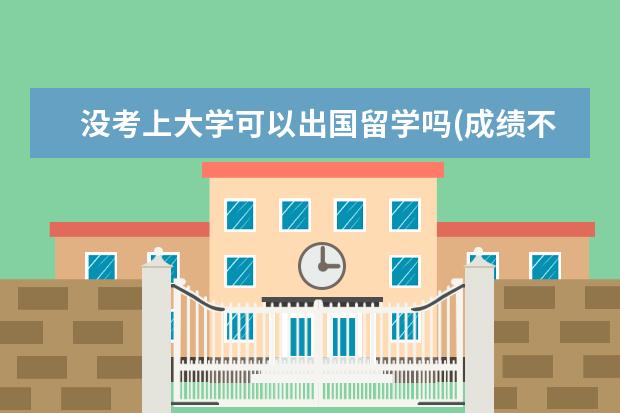 没考上大学可以出国留学吗(成绩不好可以出国留学吗) 中国学生怎么去美国读高中(中考没考上可以出国留学吗)