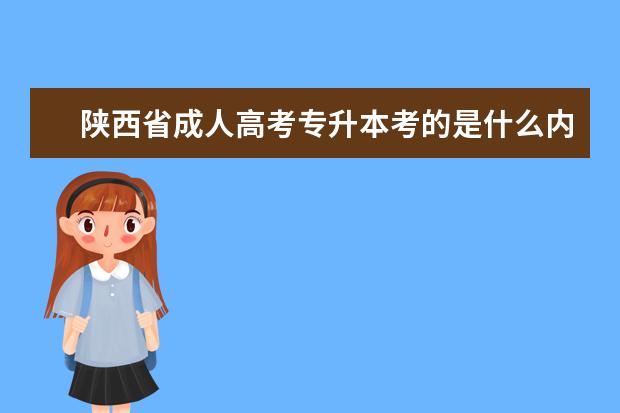 陕西省成人高考专升本考的是什么内容 上海市成人高考专升本考试时间是何时