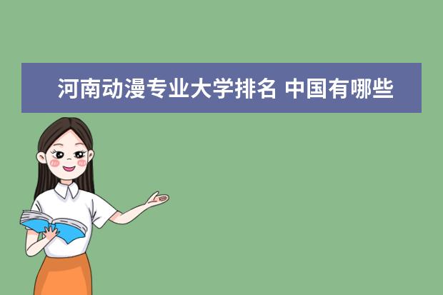 河南动漫专业大学排名 中国有哪些动漫专业好的大学?