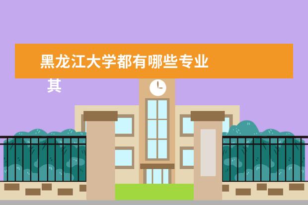 黑龙江大学都有哪些专业 
  其他信息：
  <br/>