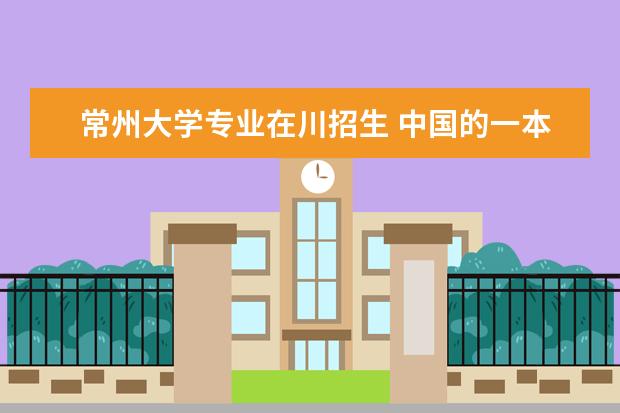 常州大学专业在川招生 中国的一本大学排名