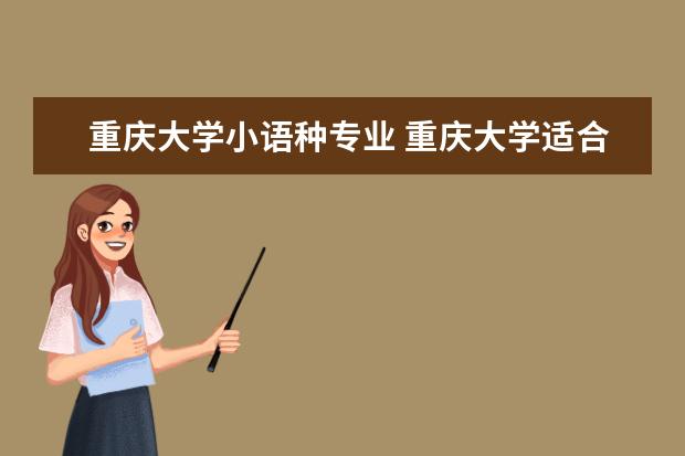 重庆大学小语种专业 重庆大学适合女生读的专业有哪些?