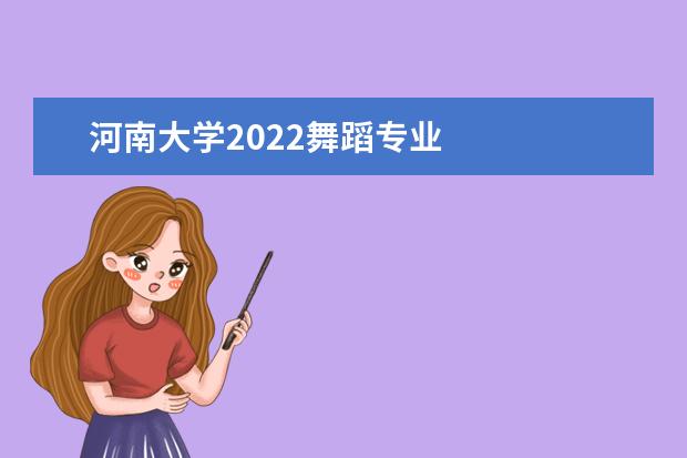 河南大学2022舞蹈专业 
  河南大学简介