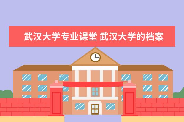 武汉大学专业课堂 武汉大学的档案学专业真的很水吗?