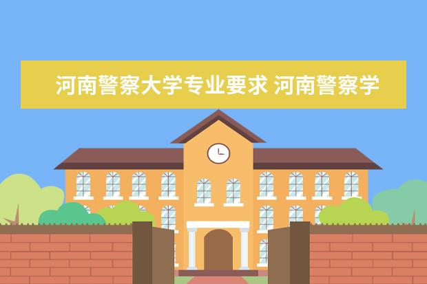 河南警察大学专业要求 河南警察学院招生条件