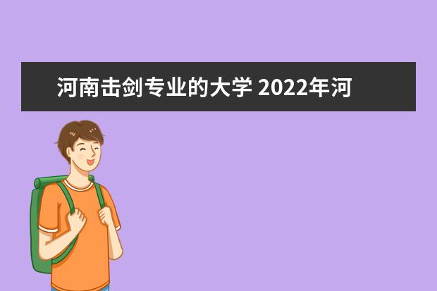 河南击剑专业的大学 2022年河南省普通高等学校部分特殊类型招生基本要求...