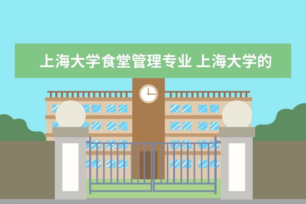 上海大学食堂管理专业 上海大学的食堂介绍
