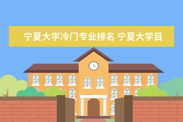 宁夏大学冷门专业排名 宁夏大学目前最冷门的专业