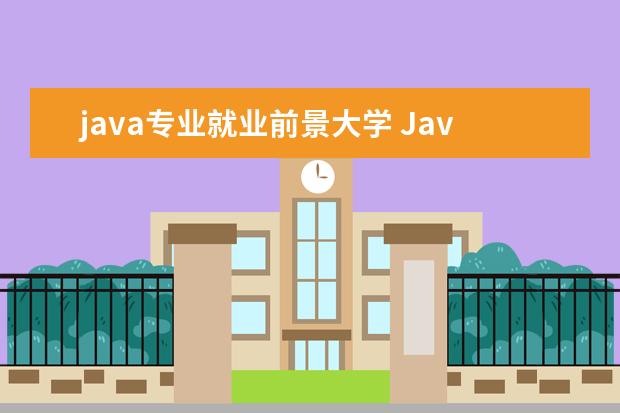 java专业就业前景大学 Java的就业前景怎么样?