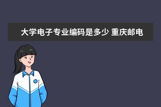 大学电子专业编码是多少 重庆邮电大学代码是多少?