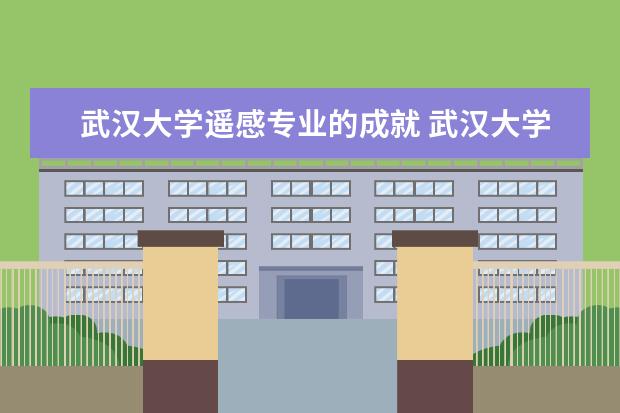 武汉大学遥感专业的成就 武汉大学遥感信息工程学院师资力量怎么样?
