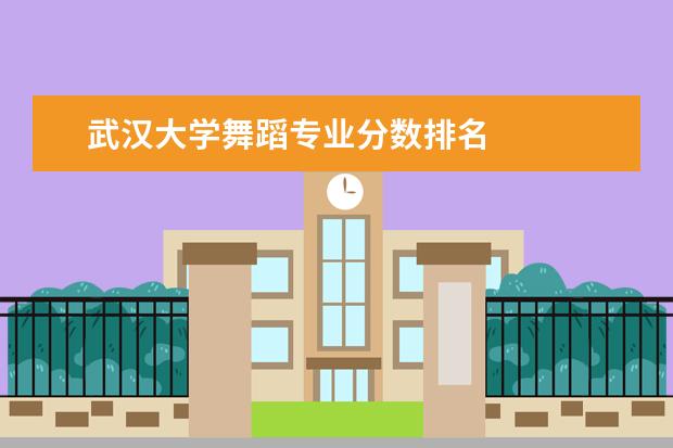 武汉大学舞蹈专业分数排名 
  其他信息：
  <br/>