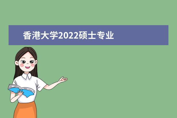 香港大学2022硕士专业 
  其他信息：
  <br/>