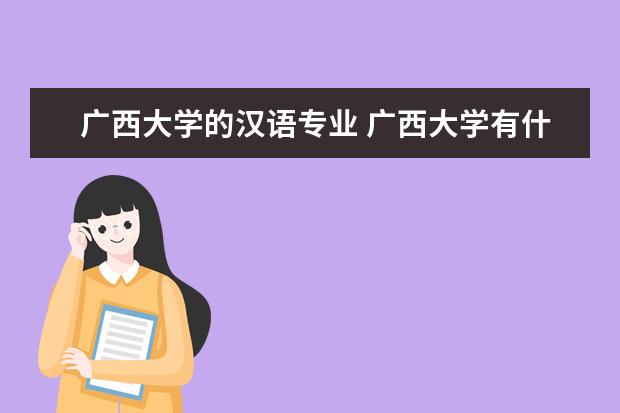 广西大学的汉语专业 广西大学有什么专业?