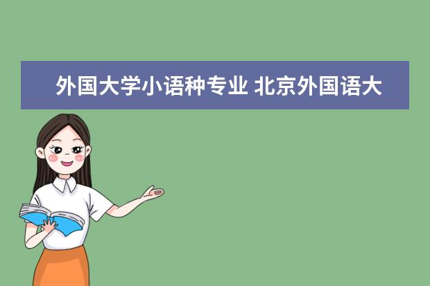外国大学小语种专业 北京外国语大学哪些小语种专业最值得读?