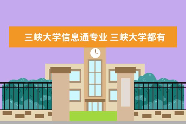 三峡大学信息通专业 三峡大学都有哪些专业?