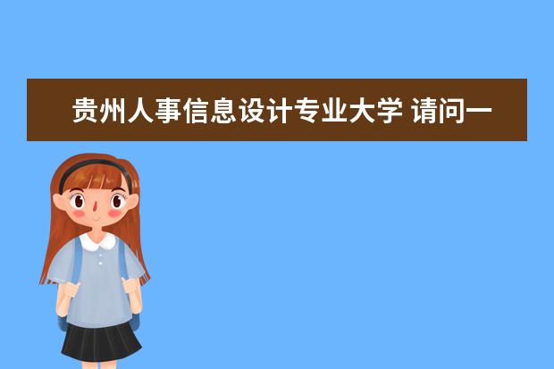 贵州人事信息设计专业大学 请问一下现在贵州省哪些国企还在社会招聘土木造价工...