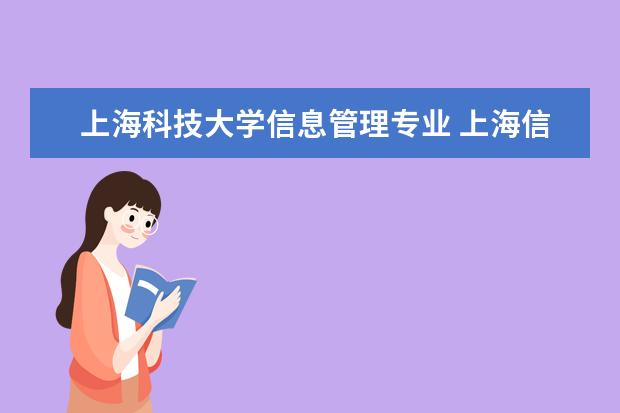 上海科技大学信息管理专业 上海信息管理学校专业有哪些?专业介绍