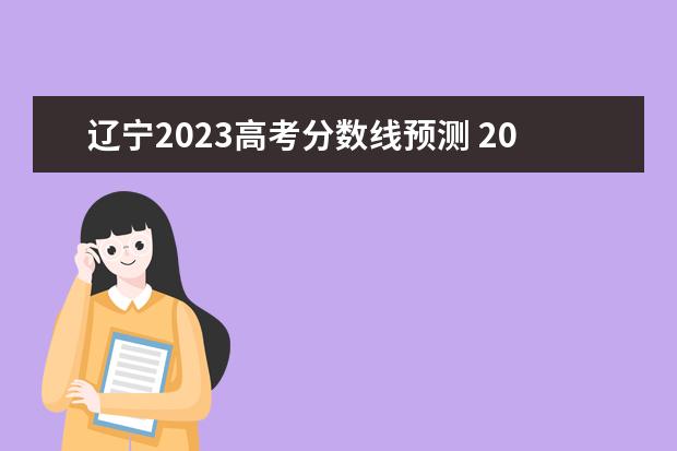 辽宁2023高考分数线预测 2023年辽宁高考分数线预估