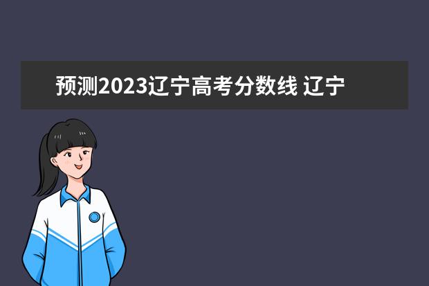 预测2023辽宁高考分数线 辽宁2023高考分数线预估